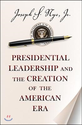 Presidential Leadership and the Creation of the American Era