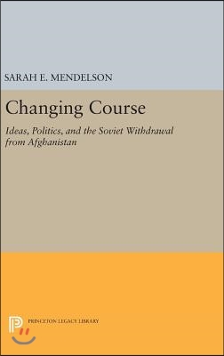 Changing Course: Ideas, Politics, and the Soviet Withdrawal from Afghanistan