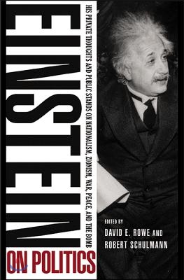 Einstein on Politics: His Private Thoughts and Public Stands on Nationalism, Zionism, War, Peace, and the Bomb