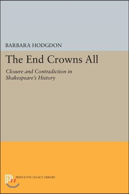 The End Crowns All: Closure and Contradiction in Shakespeare&#39;s History