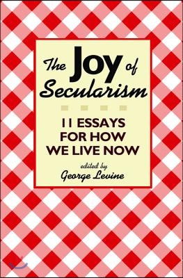 The Joy of Secularism: 11 Essays for How We Live Now