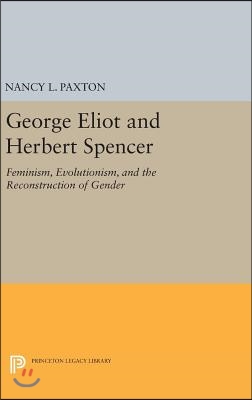 George Eliot and Herbert Spencer: Feminism, Evolutionism, and the Reconstruction of Gender