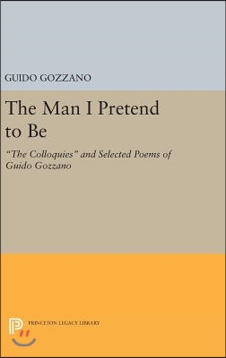 The Man I Pretend to Be: The Colloquies and Selected Poems of Guido Gozzano