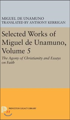 Selected Works of Miguel de Unamuno, Volume 5: The Agony of Christianity and Essays on Faith