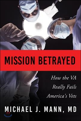 Mission Betrayed: How the Va Really Fails America&#39;s Vets