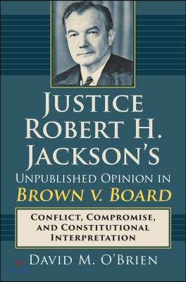 Justice Robert H. Jackson's Unpublished Opinion in Brown V. Board: Conflict, Compromise, and Constitutional Interpretation