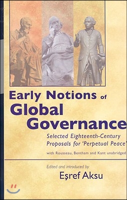 Early Notions of Global Governance: Selected Eighteenth-Century Proposals for 'Perpetual Peace' with Rousseau, Bentham, and Kant - Unabridged