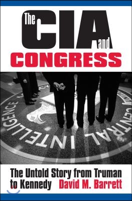 The CIA and Congress: The Untold Story from Truman to Kennedy