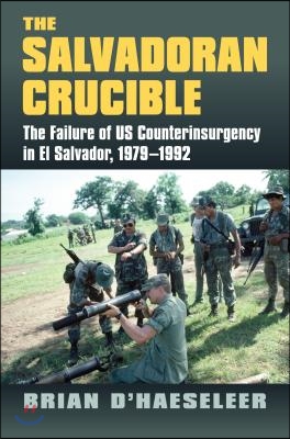 The Salvadoran Crucible: The Failure of U.S. Counterinsurgency in El Salvador, 1979-1992