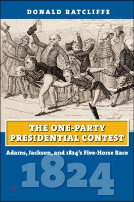 The One-Party Presidential Contest: Adams, Jackson, and 1824&#39;s Five-Horse Race