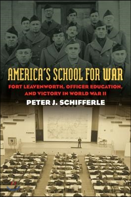 America&#39;s School for War: Fort Leavenworth, Officer Education, and Victory in World War II