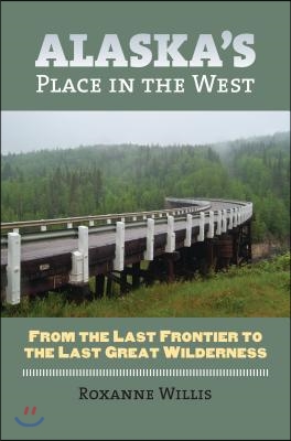 Alaska&#39;s Place in the West: From the Last Frontier to the Last Great Wilderness