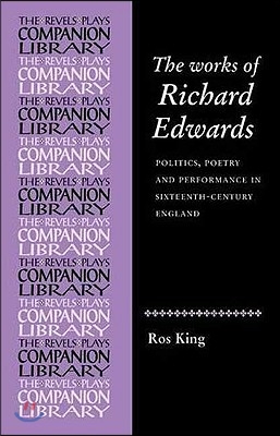 The Works of Richard Edwards: Politics, Poetry and Performance in Sixteenth Century England