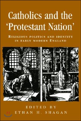 Catholics and the &#39;Protestant Nation&#39;: Religious Politics and Identity in Early Modern England