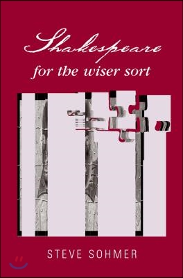 Shakespeare for the Wiser Sort: Solving Shakespeare&#39;s Riddles in the Comedy of Errors, Romeo and Juliet, King John, 1-2 Henry IV, the Merchant of Veni