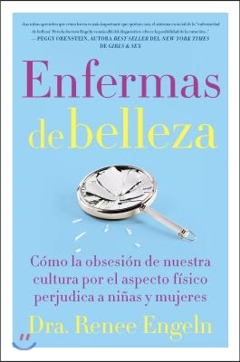 Enfermas de Belleza: C&#243;mo La Obsesi&#243;n de Nuestra Cultura Por El Aspecto F&#237;sico Hace Da&#241;o a Chicas Y Mujeres