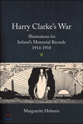 Harry Clarke&#39;s War: Illustrations for Ireland&#39;s Memorial Records, 1914-1918