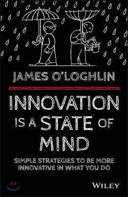 Innovation Is a State of Mind: Simple Strategies to Be More Innovative in What You Do