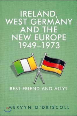 Ireland, West Germany and the New Europe, 1949-73: Best Friend and Ally?