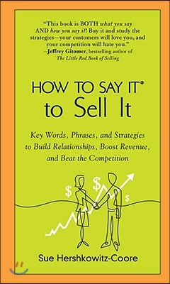 How to Say It to Sell It: Key Words, Phrases, and Strategies to Build Relationships, Boost Revenue, andBea t the Competition