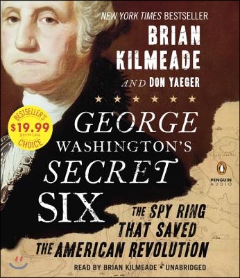 George Washington&#39;s Secret Six: The Spy Ring That Saved America