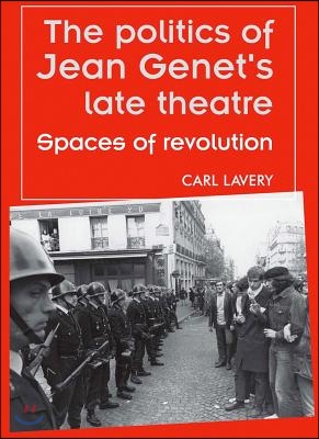 The Politics of Jean Genet&#39;s Late Theatre: Spaces of Revolution