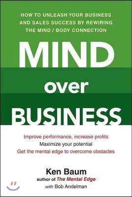 Mind Over Business: How to Unleash Your Business and Sales Success by Rewiring the Mind/Body Connect Ion