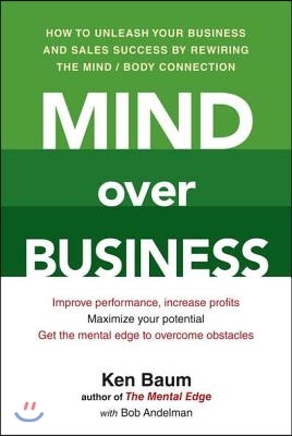 Mind Over Business: How to Unleash Your Business and Sales Success by Rewiring the Mind/Body Connect ion