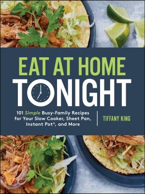 Eat at Home Tonight: 101 Simple Busy-Family Recipes for Your Slow Cooker, Sheet Pan, Instant Pot(r), and More: A Cookbook