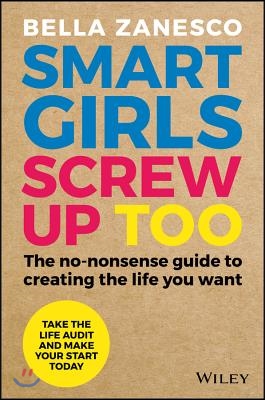 Smart Girls Screw Up Too: The No-Nonsense Guide to Creating the Life You Want