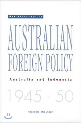 New Directions in Australian Foreign Policy: Australia and Indonesia 1945-50