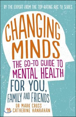 Changing Minds: The Go-To Guide to Mental Health for You, Family and Friends