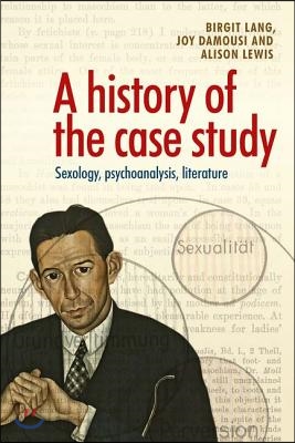 A History of the Case Study: Sexology, Psychoanalysis, Literature