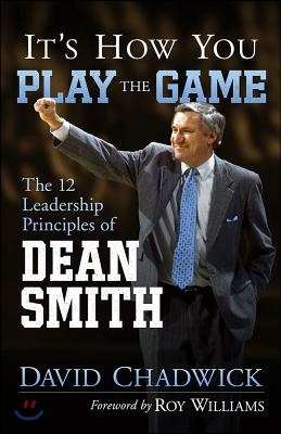 It&#39;s How You Play the Game: The 12 Leadership Principles of Dean Smith