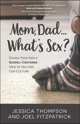 Mom, Dad...What&#39;s Sex?: Giving Your Kids a Gospel-Centered View of Sex and Our Culture