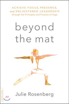 Beyond the Mat: Achieve Focus, Presence, and Enlightened Leadership Through the Principles and Practice of Yoga