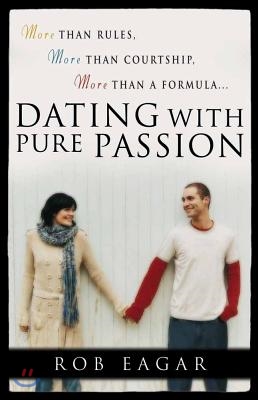 Dating with Pure Passion: More Than Rules, More Than Courtship, More Than a Formula