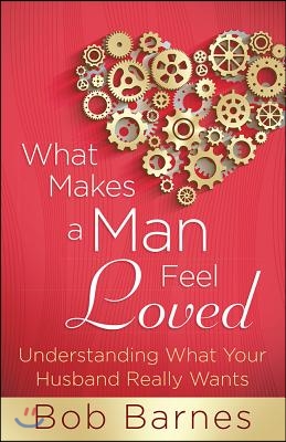 What Makes a Man Feel Loved: Understanding What Your Husband Really Wants