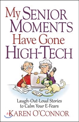 My Senior Moments Have Gone High-Tech: Laugh-Out-Loud Stories to Calm Your E-Fears