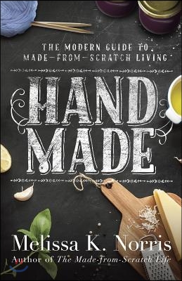 Hand Made: The Modern Woman&#39;s Guide to Made-From-Scratch Living