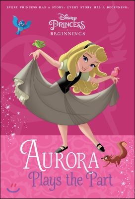 Disney Princess Beginnings: Aurora Plays the Part (Disney Princess)