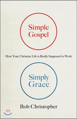 Simple Gospel, Simply Grace: How Your Christian Life Is Really Supposed to Work