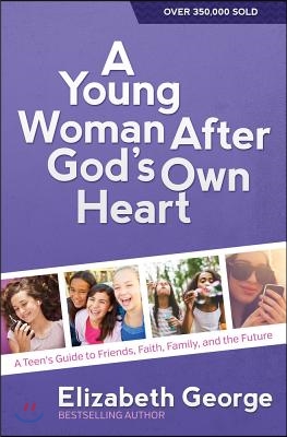 A Young Woman After God&#39;s Own Heart: A Teen&#39;s Guide to Friends, Faith, Family, and the Future