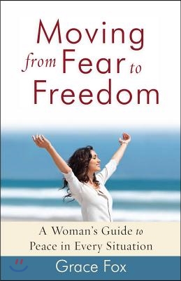 Moving from Fear to Freedom: A Woman&#39;s Guide to Peace in Every Situation