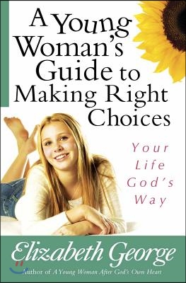 A Young Woman&#39;s Guide to Making Right Choices: Your Life God&#39;s Way