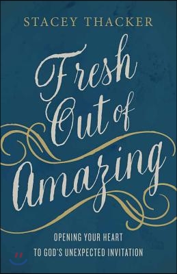 Fresh Out of Amazing: Opening Your Heart to God's Unexpected Invitation