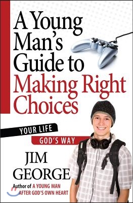 A Young Man&#39;s Guide to Making Right Choices: Your Life God&#39;s Way