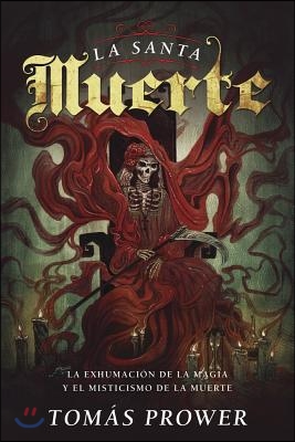 La Santa Muerte: La Exhumaci?n de la Magia Y El Misticismo de la Muerte