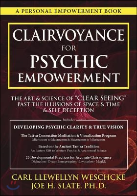 Clairvoyance for Psychic Empowerment: The Art & Science of Clear Seeing Past the Illusions of Space & Time & Self-Deception