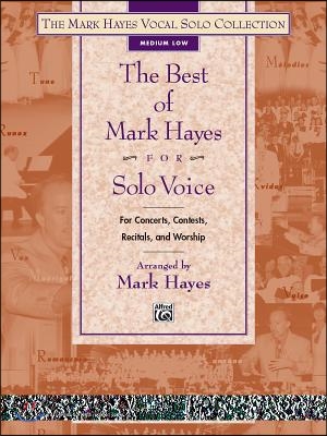 The Best of Mark Hayes for Solo Voice for Concerts, Contests, Recitals, and Worship